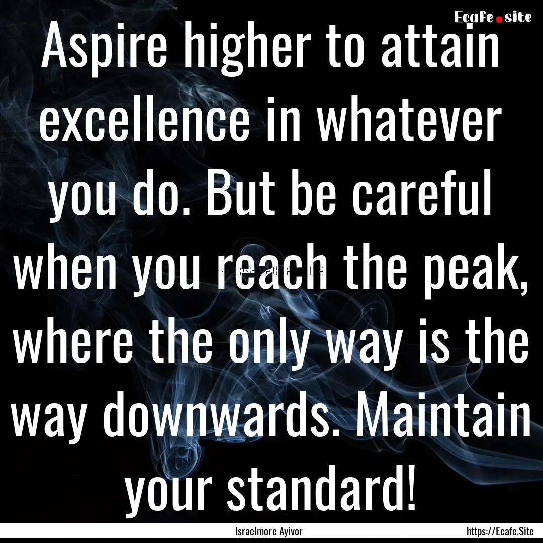 Aspire higher to attain excellence in whatever.... : Quote by Israelmore Ayivor