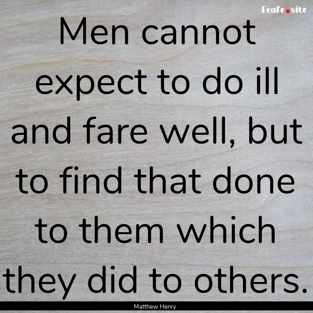 Men cannot expect to do ill and fare well,.... : Quote by Matthew Henry