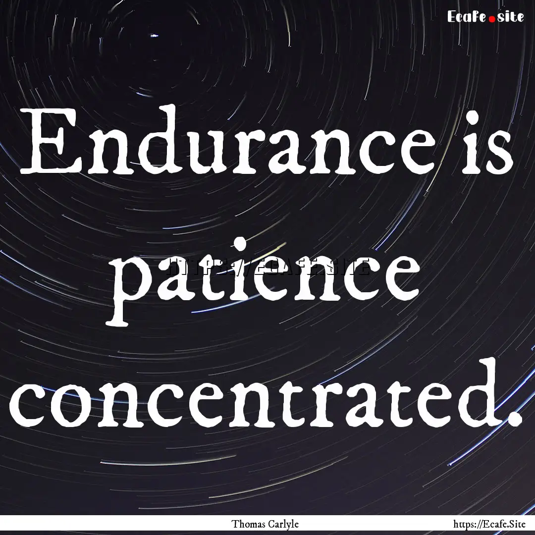 Endurance is patience concentrated. : Quote by Thomas Carlyle