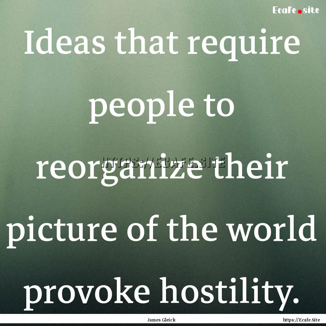 Ideas that require people to reorganize their.... : Quote by James Gleick