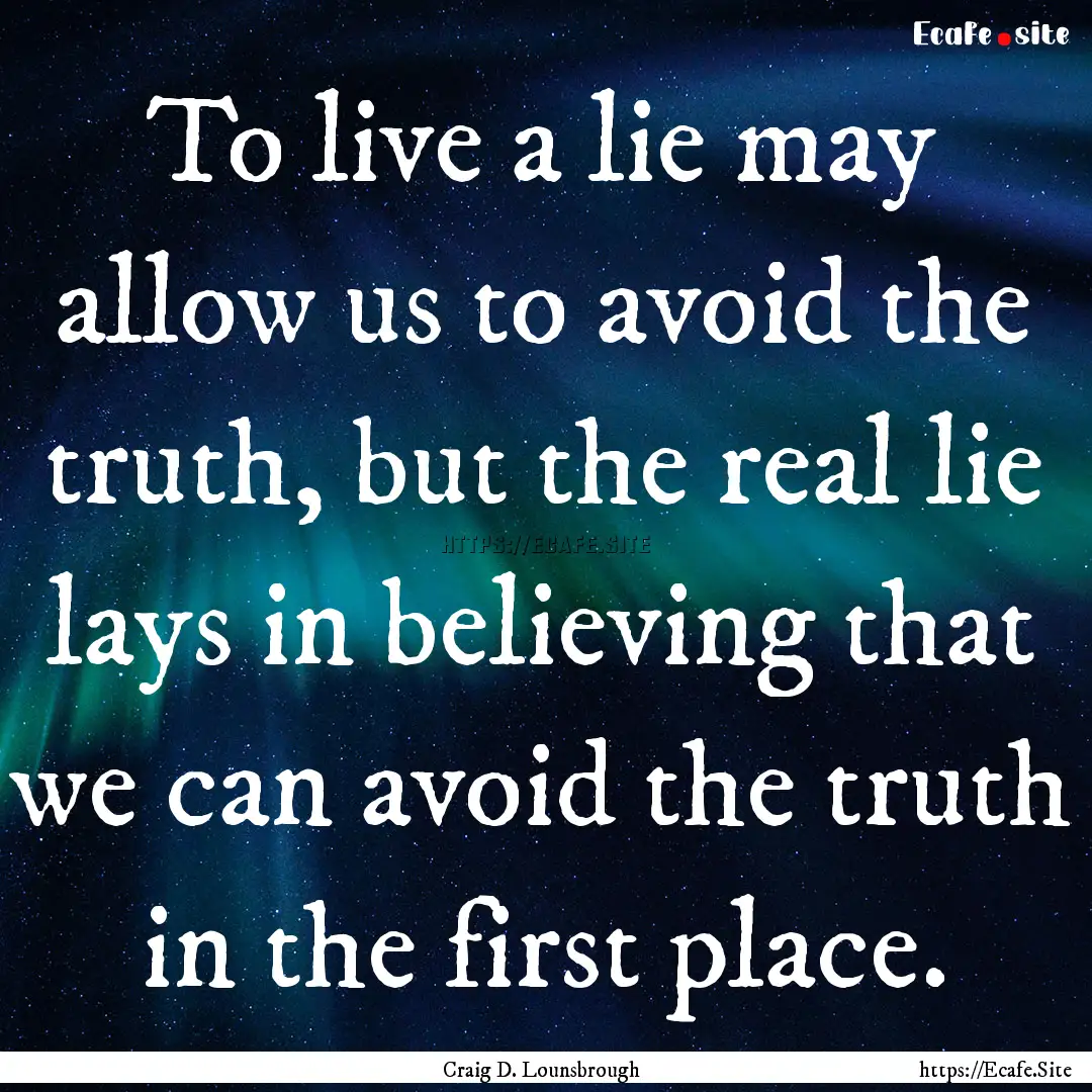 To live a lie may allow us to avoid the truth,.... : Quote by Craig D. Lounsbrough