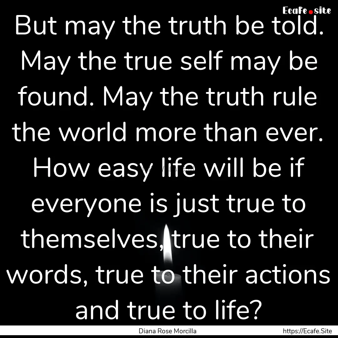 But may the truth be told. May the true self.... : Quote by Diana Rose Morcilla