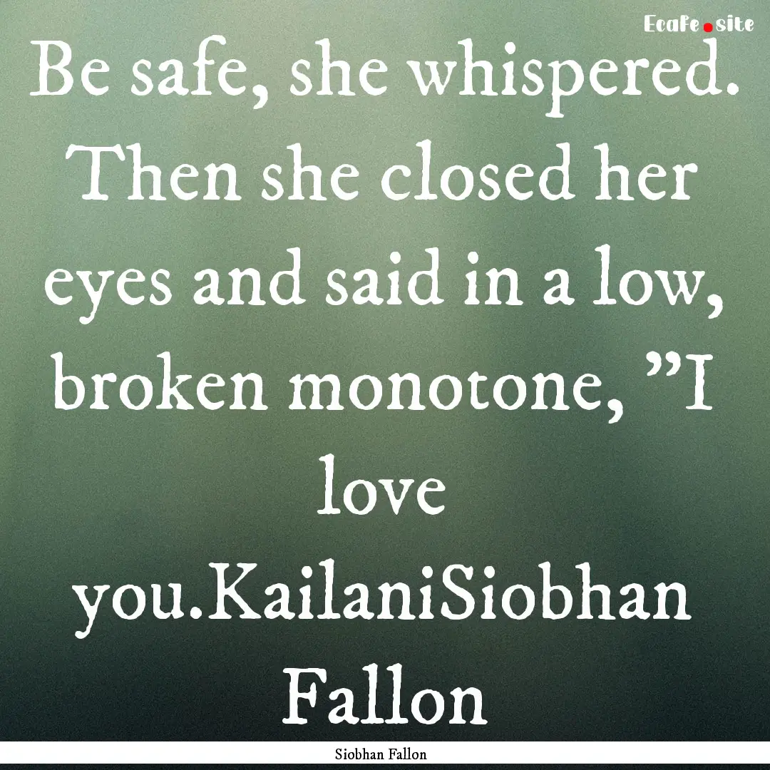 Be safe, she whispered. Then she closed her.... : Quote by Siobhan Fallon