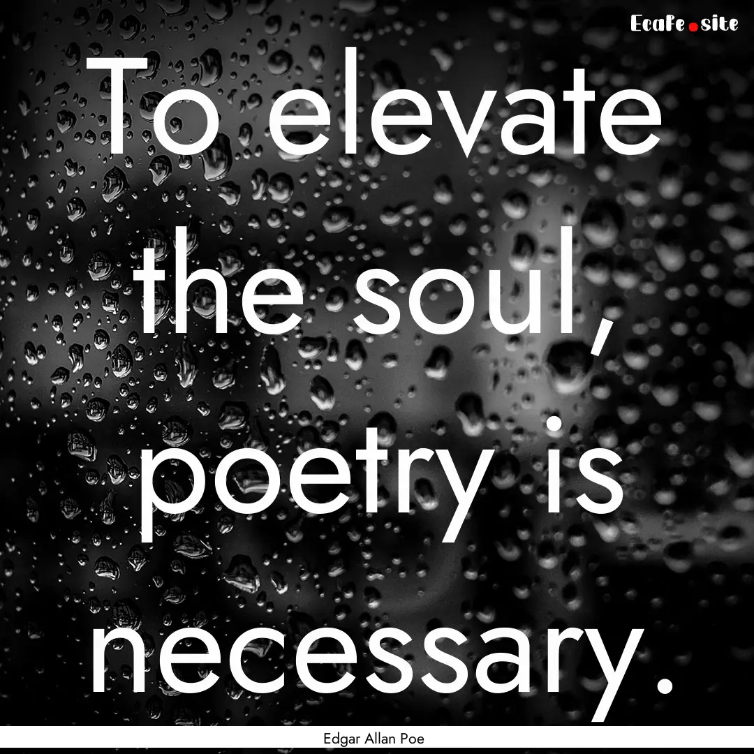 To elevate the soul, poetry is necessary..... : Quote by Edgar Allan Poe