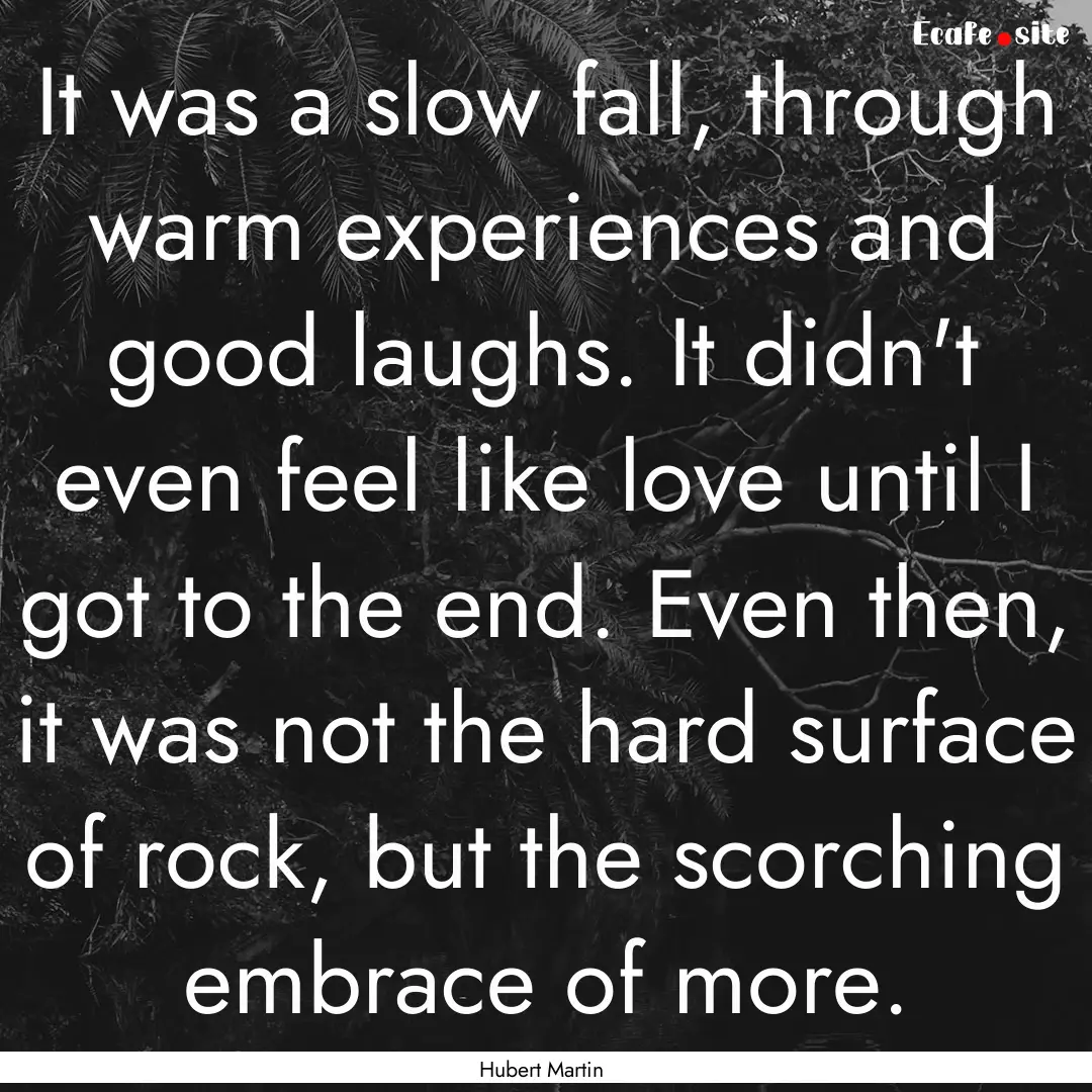 It was a slow fall, through warm experiences.... : Quote by Hubert Martin