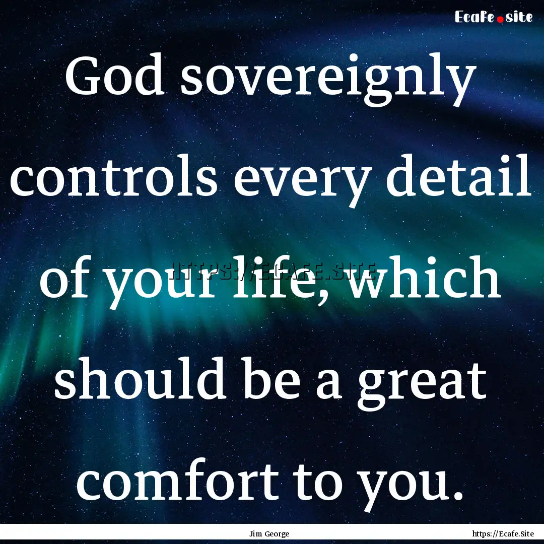 God sovereignly controls every detail of.... : Quote by Jim George