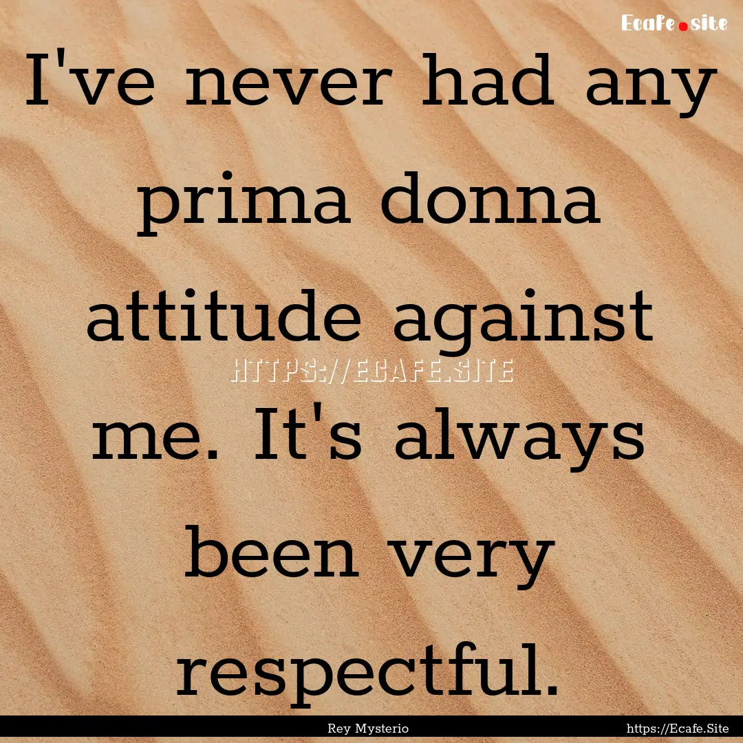 I've never had any prima donna attitude against.... : Quote by Rey Mysterio