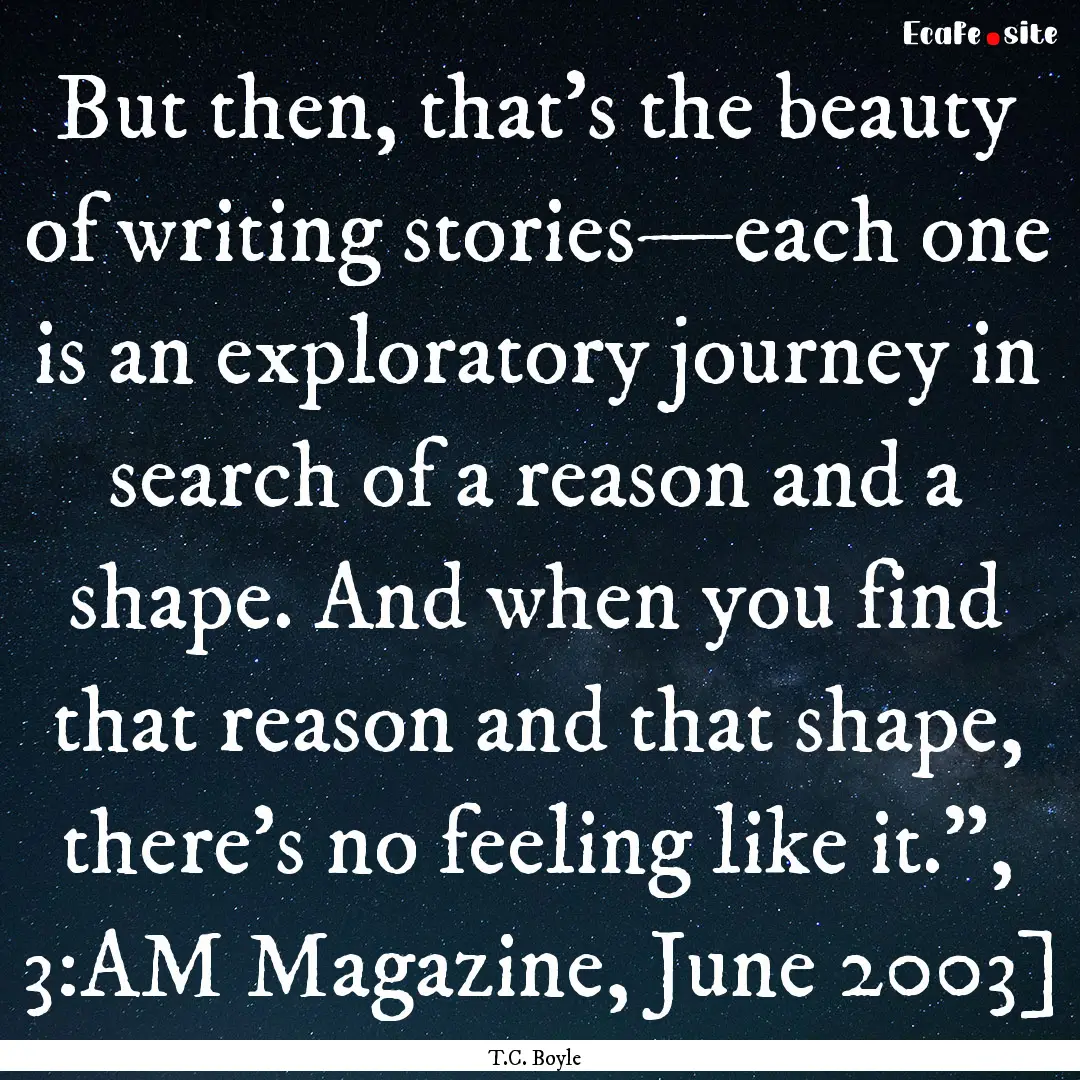 But then, that’s the beauty of writing.... : Quote by T.C. Boyle