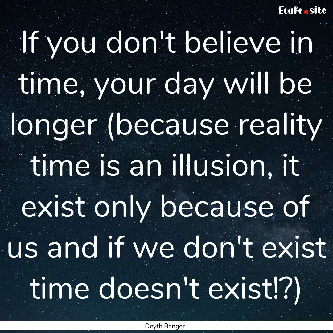 If you don't believe in time, your day will.... : Quote by Deyth Banger