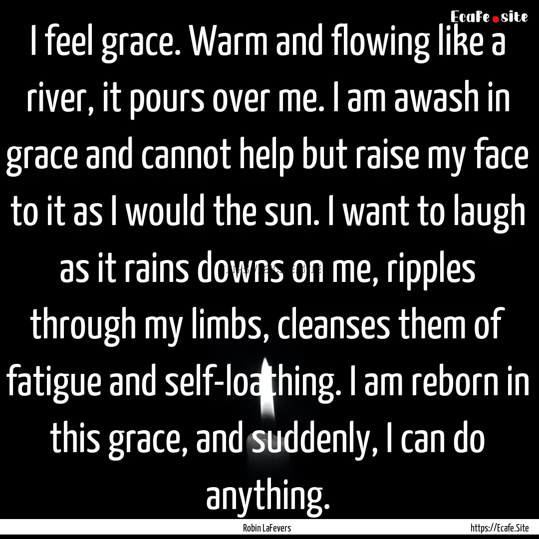 I feel grace. Warm and flowing like a river,.... : Quote by Robin LaFevers