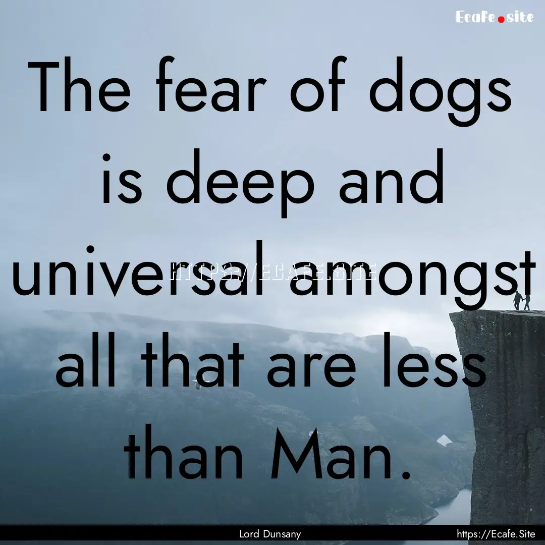 The fear of dogs is deep and universal amongst.... : Quote by Lord Dunsany