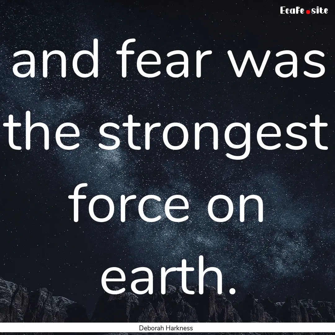 and fear was the strongest force on earth..... : Quote by Deborah Harkness