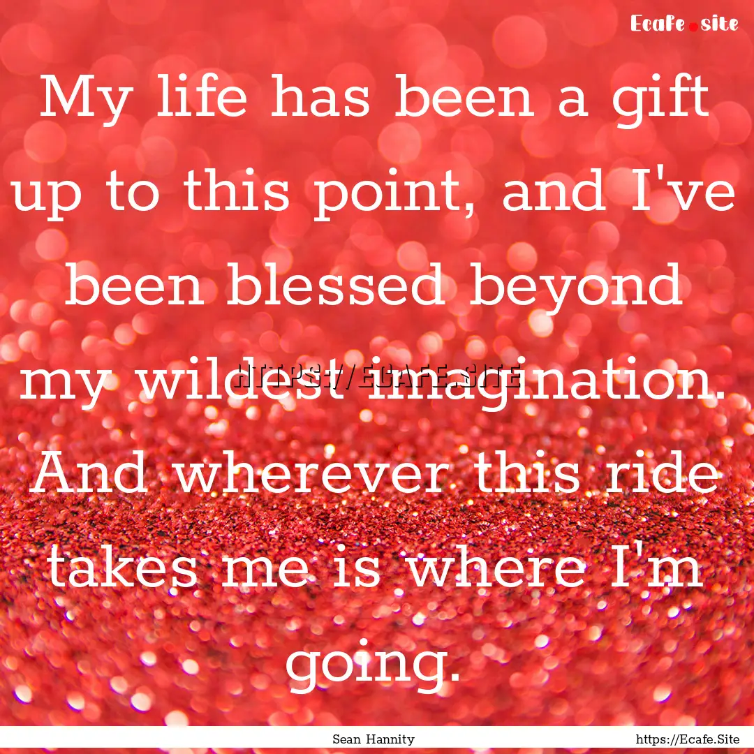 My life has been a gift up to this point,.... : Quote by Sean Hannity