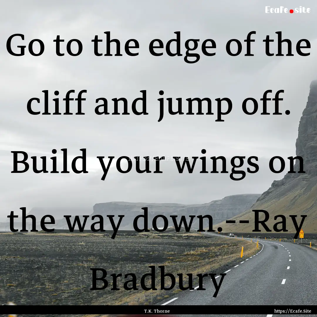 Go to the edge of the cliff and jump off..... : Quote by T.K. Thorne