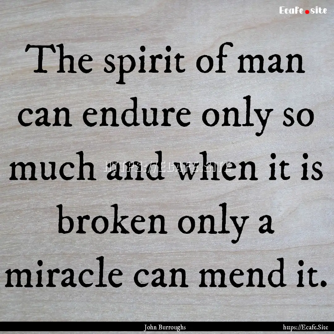 The spirit of man can endure only so much.... : Quote by John Burroughs