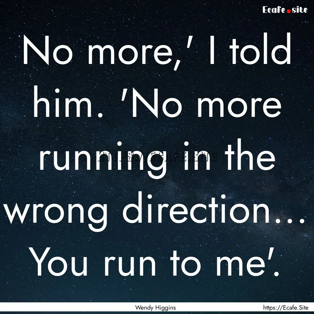 No more,' I told him. 'No more running in.... : Quote by Wendy Higgins