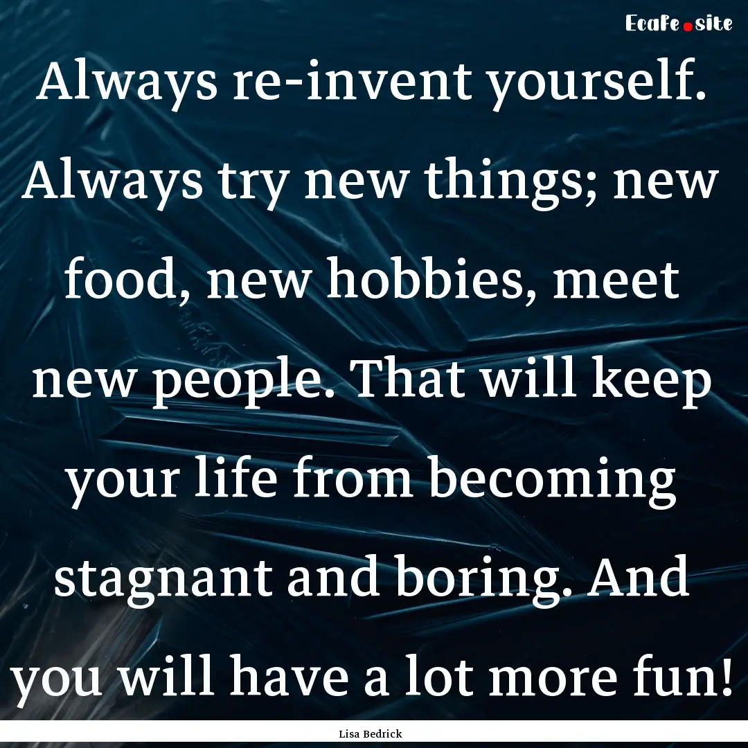 Always re-invent yourself. Always try new.... : Quote by Lisa Bedrick