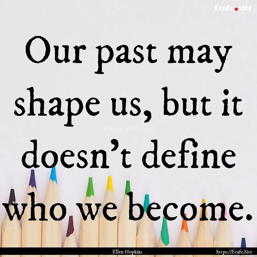 Our past may shape us, but it doesn't define.... : Quote by Ellen Hopkins