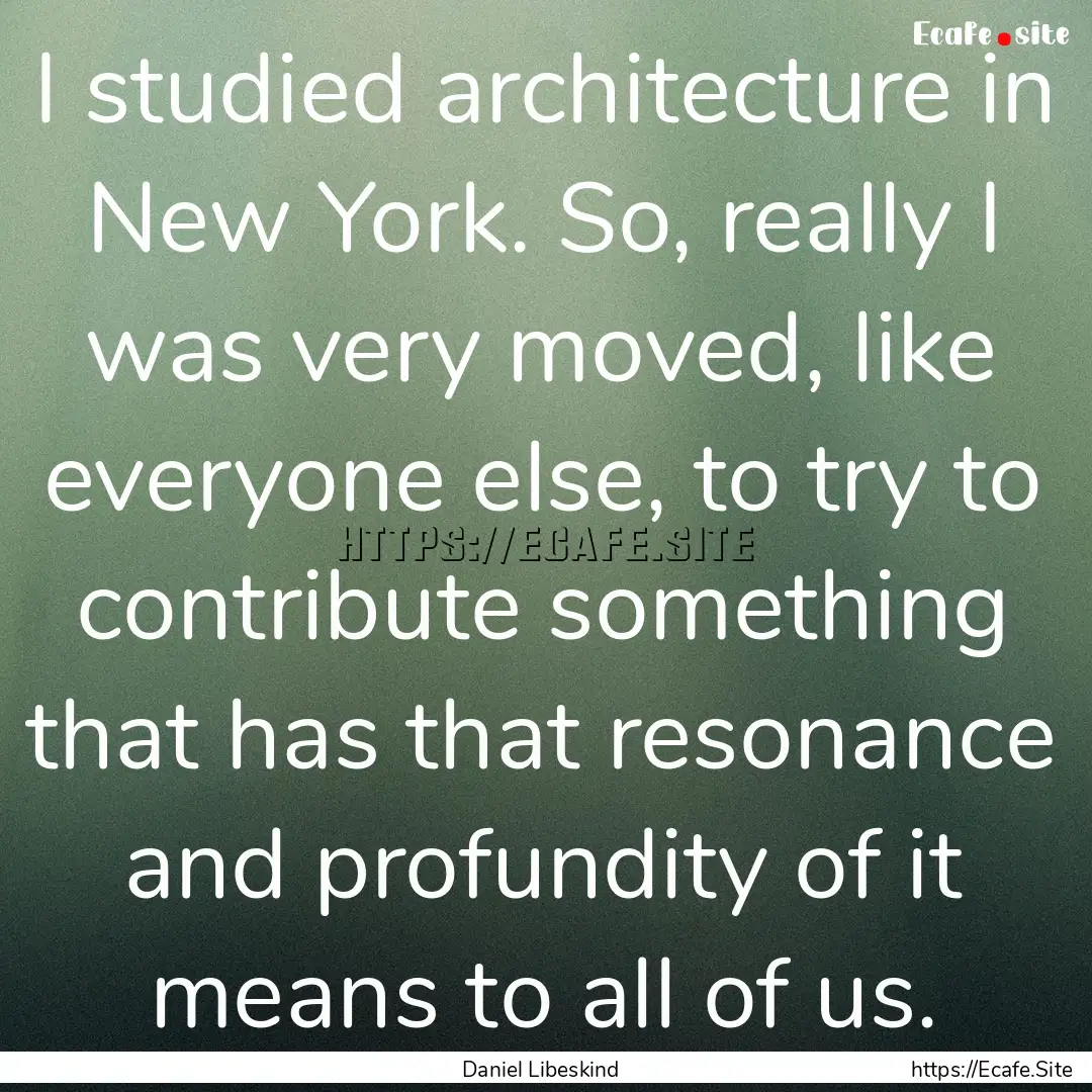 I studied architecture in New York. So, really.... : Quote by Daniel Libeskind