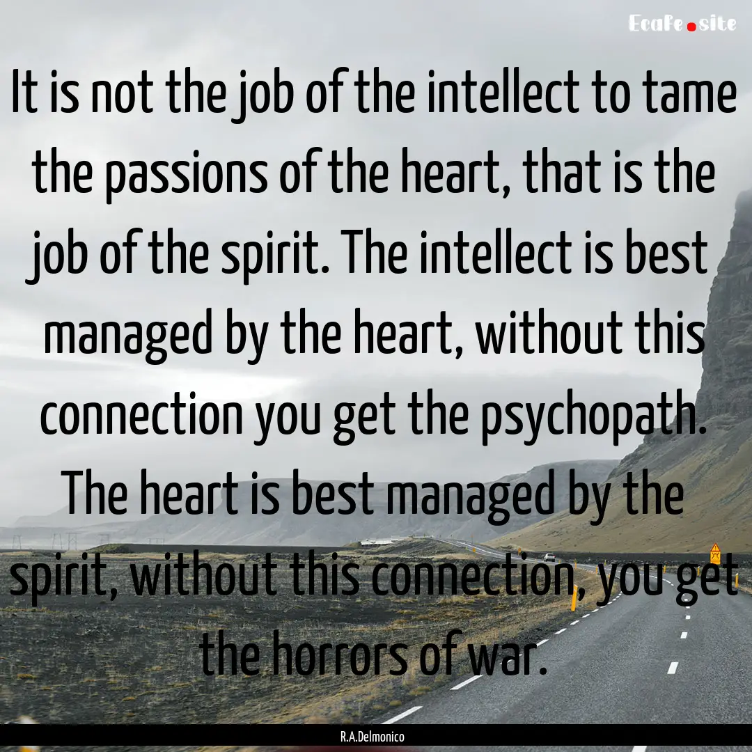 It is not the job of the intellect to tame.... : Quote by R.A.Delmonico