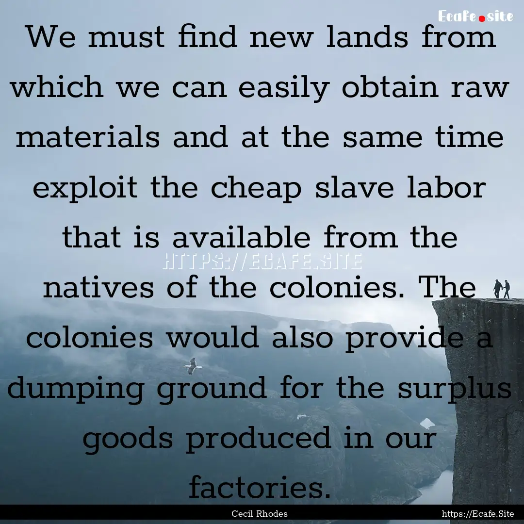 We must find new lands from which we can.... : Quote by Cecil Rhodes