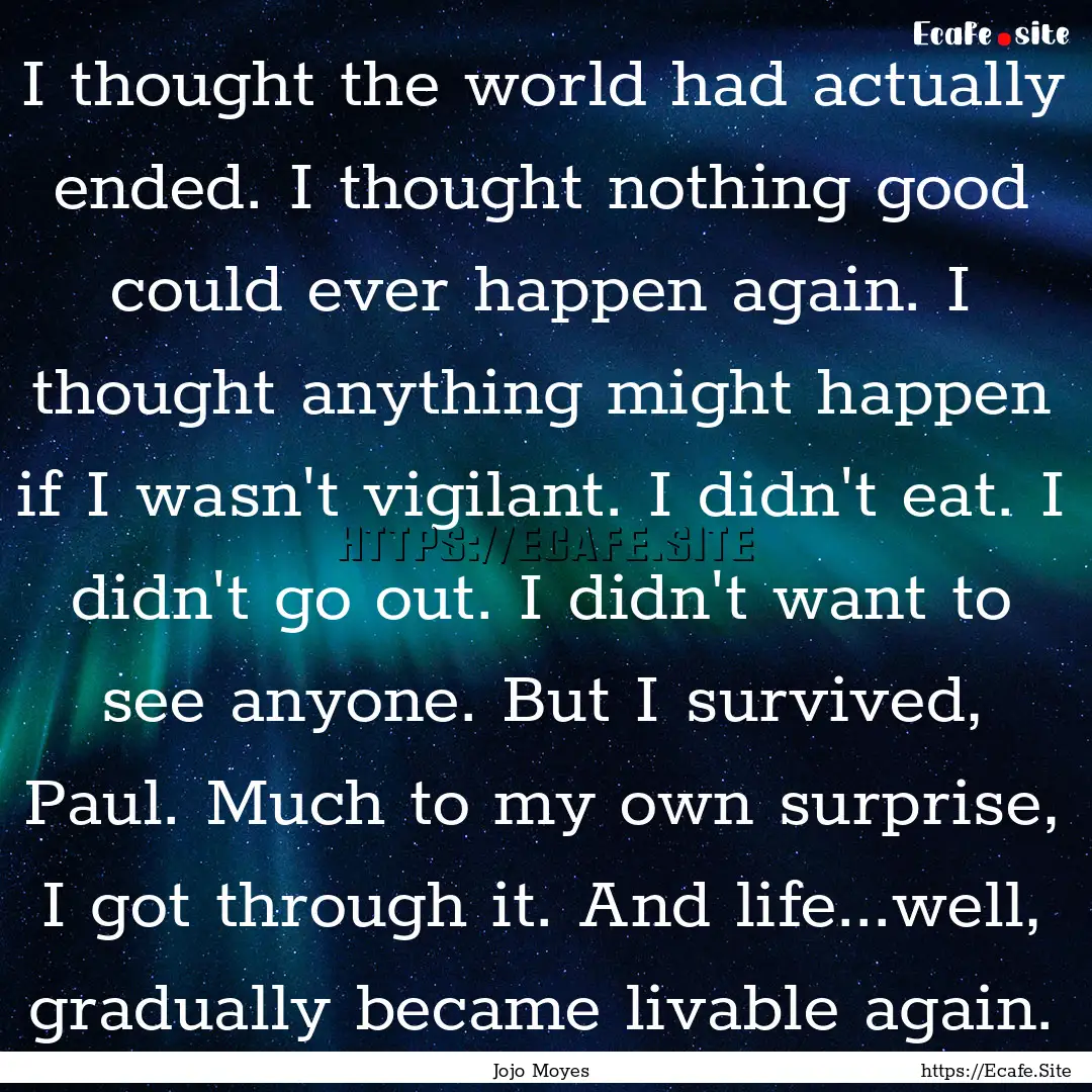 I thought the world had actually ended. I.... : Quote by Jojo Moyes