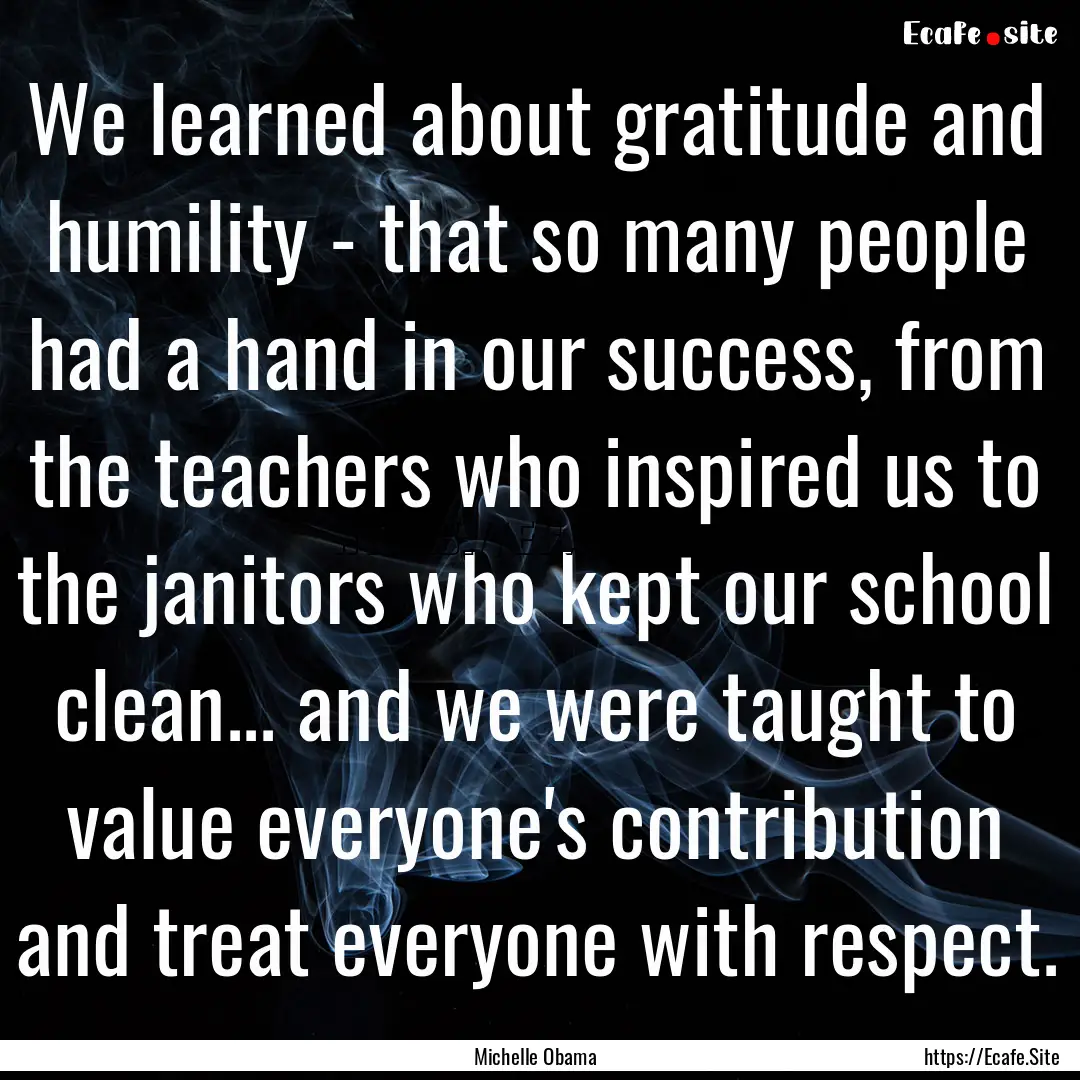 We learned about gratitude and humility -.... : Quote by Michelle Obama