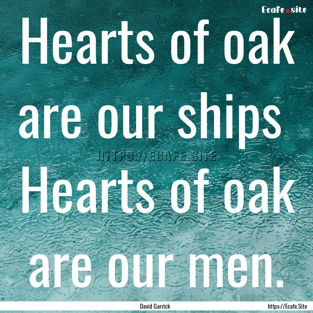 Hearts of oak are our ships Hearts of oak.... : Quote by David Garrick