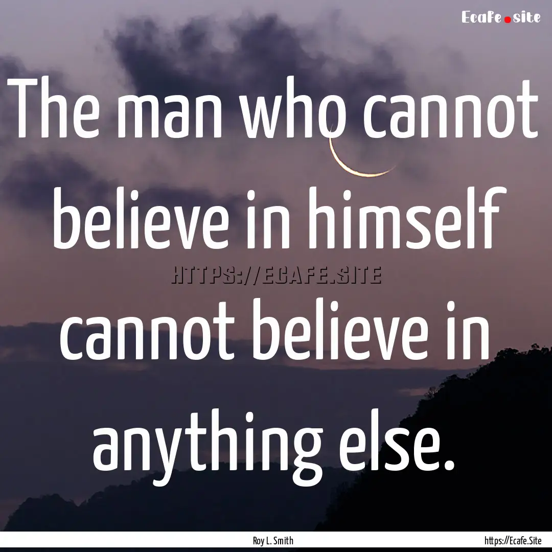 The man who cannot believe in himself cannot.... : Quote by Roy L. Smith