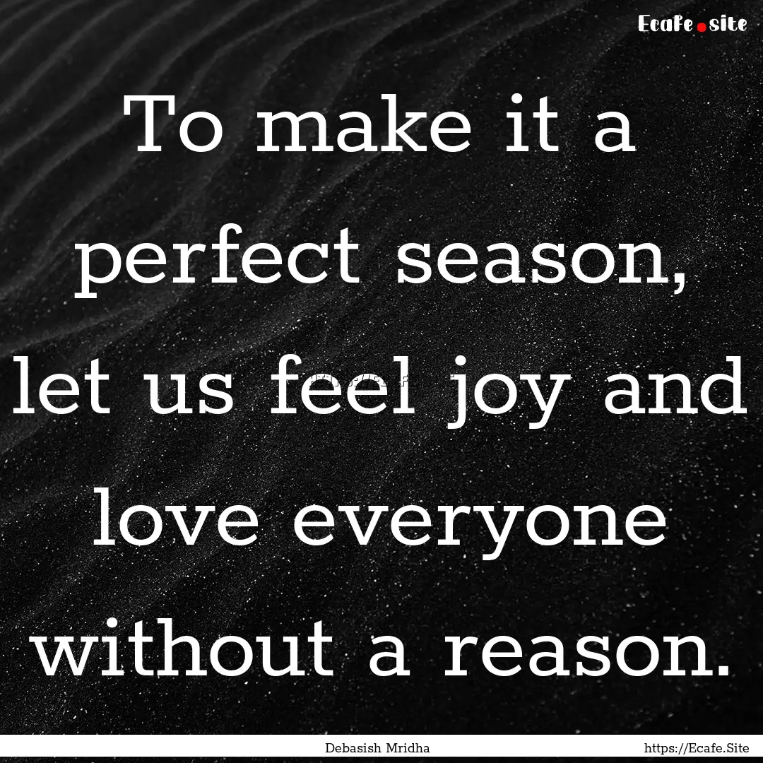 To make it a perfect season, let us feel.... : Quote by Debasish Mridha