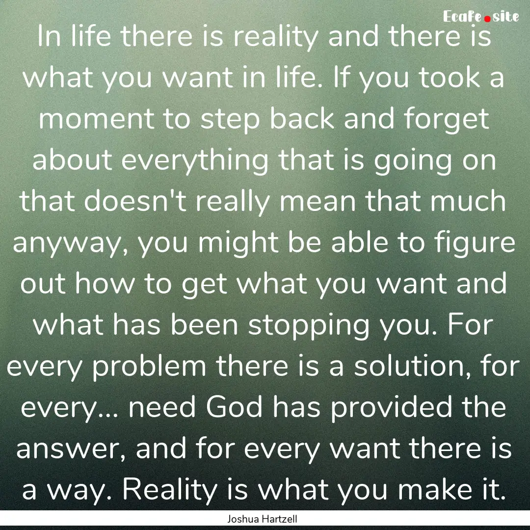 In life there is reality and there is what.... : Quote by Joshua Hartzell