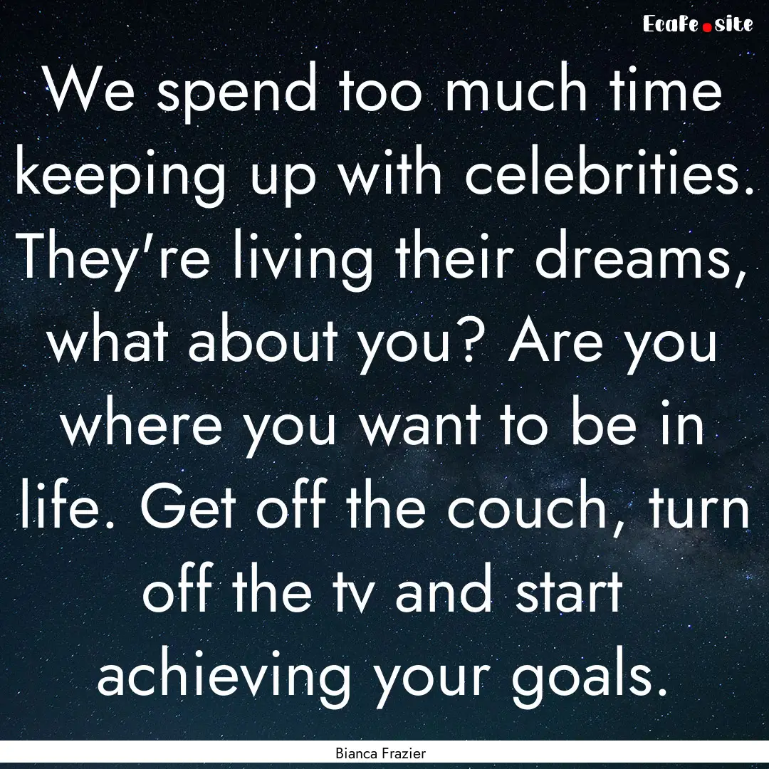 We spend too much time keeping up with celebrities..... : Quote by Bianca Frazier