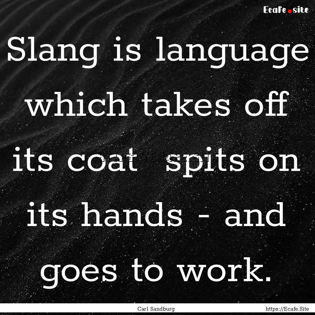 Slang is language which takes off its coat.... : Quote by Carl Sandburg