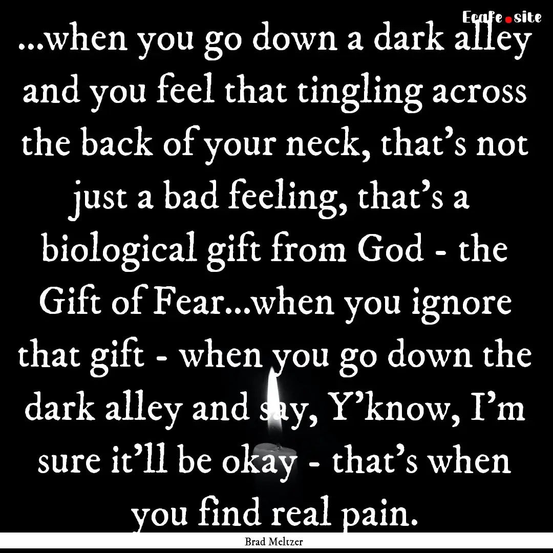 ...when you go down a dark alley and you.... : Quote by Brad Meltzer