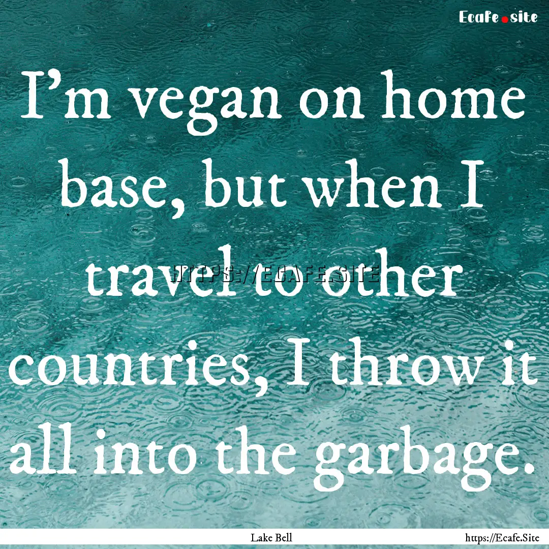 I'm vegan on home base, but when I travel.... : Quote by Lake Bell