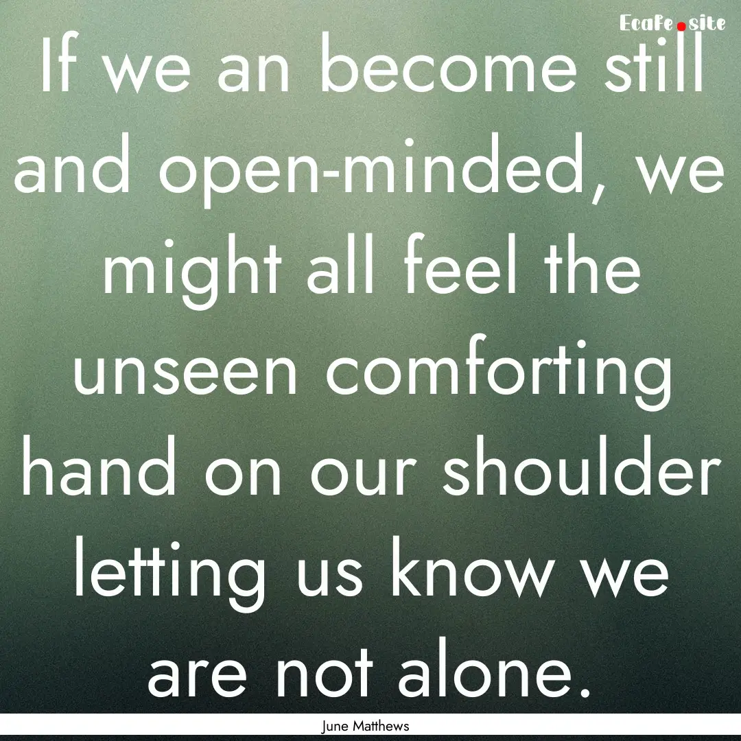 If we an become still and open-minded, we.... : Quote by June Matthews