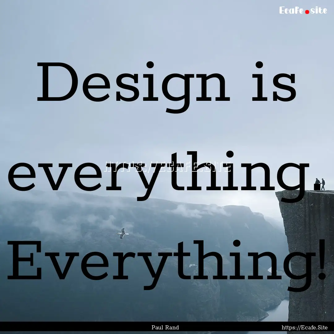 Design is everything. Everything! : Quote by Paul Rand