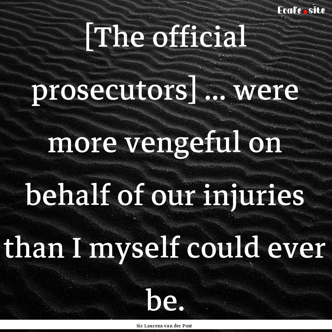 [The official prosecutors] ... were more.... : Quote by Sir Laurens van der Post