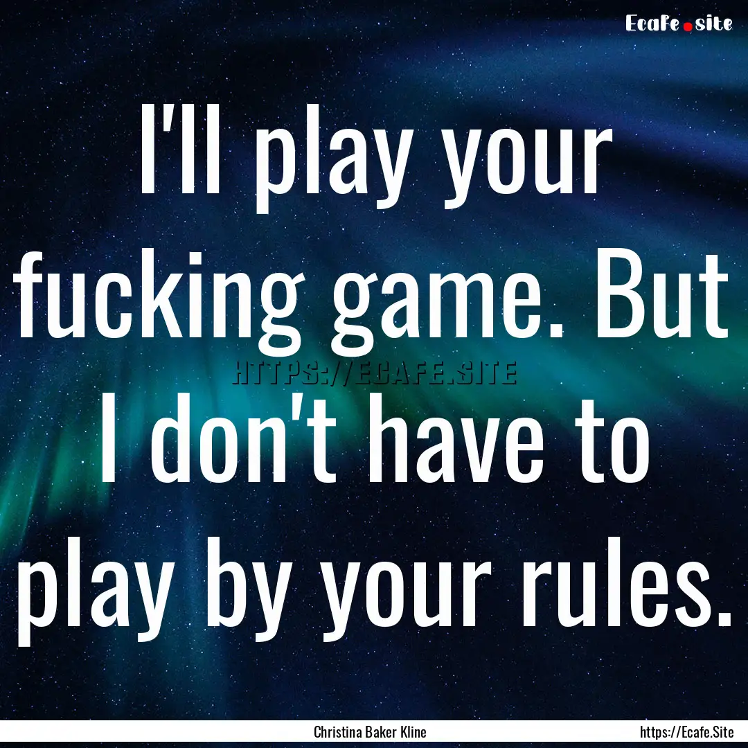 I'll play your fucking game. But I don't.... : Quote by Christina Baker Kline