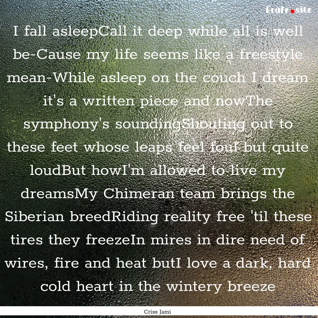 I fall asleepCall it deep while all is well.... : Quote by Criss Jami