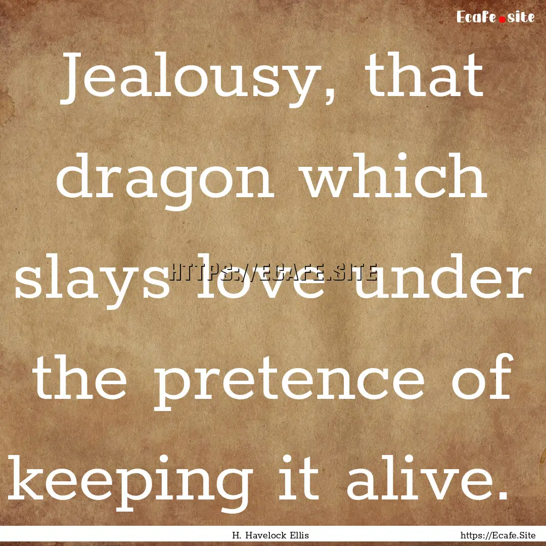 Jealousy, that dragon which slays love under.... : Quote by H. Havelock Ellis