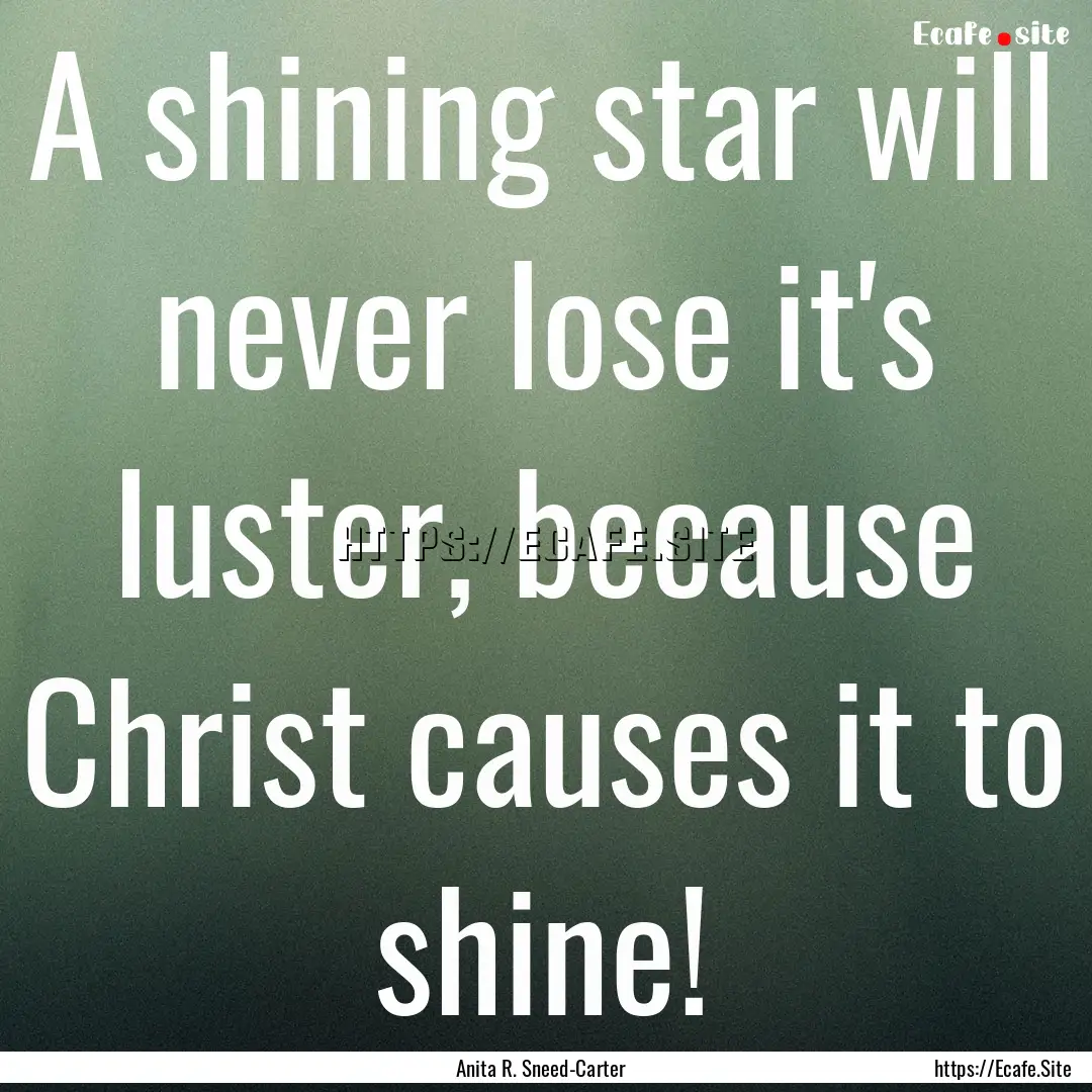 A shining star will never lose it's luster,.... : Quote by Anita R. Sneed-Carter