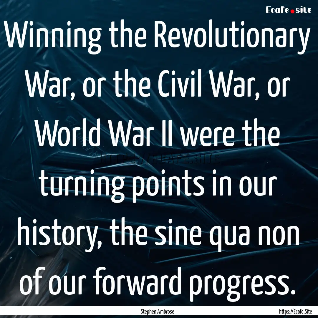 Winning the Revolutionary War, or the Civil.... : Quote by Stephen Ambrose