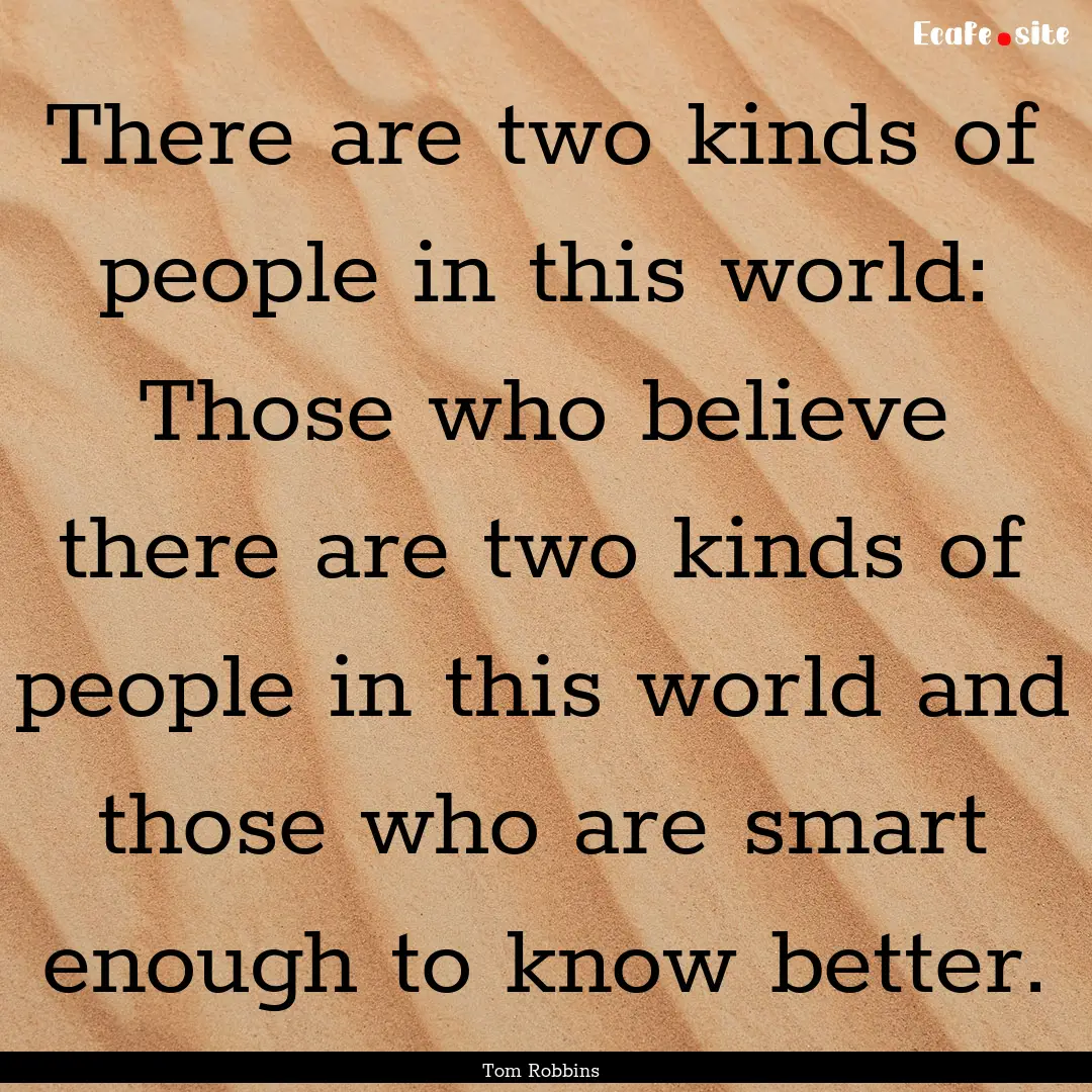 There are two kinds of people in this world:.... : Quote by Tom Robbins