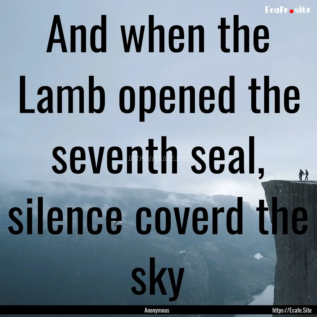 And when the Lamb opened the seventh seal,.... : Quote by Anonymous