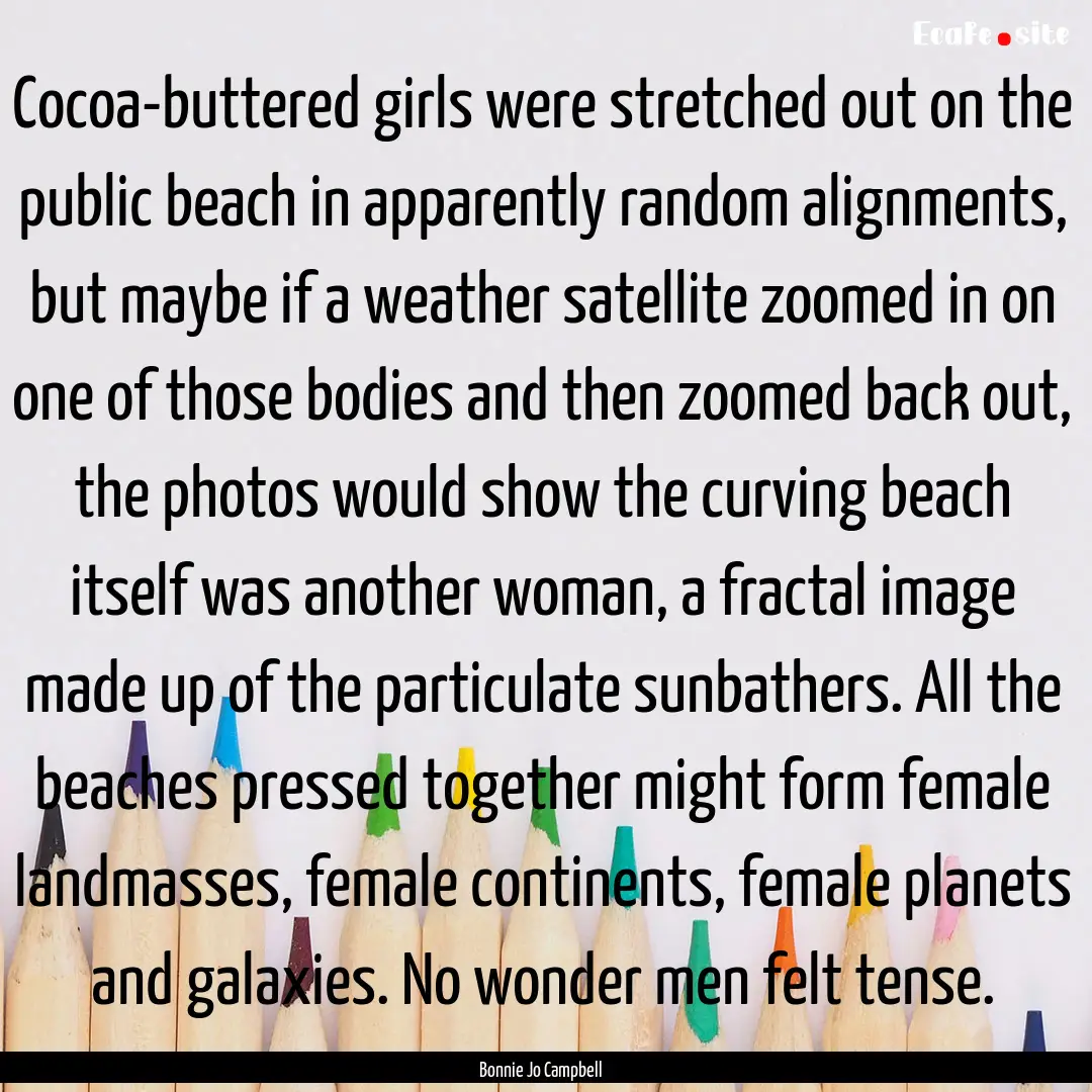 Cocoa-buttered girls were stretched out on.... : Quote by Bonnie Jo Campbell