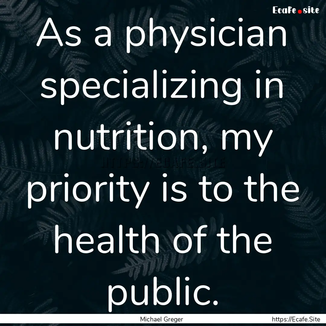 As a physician specializing in nutrition,.... : Quote by Michael Greger