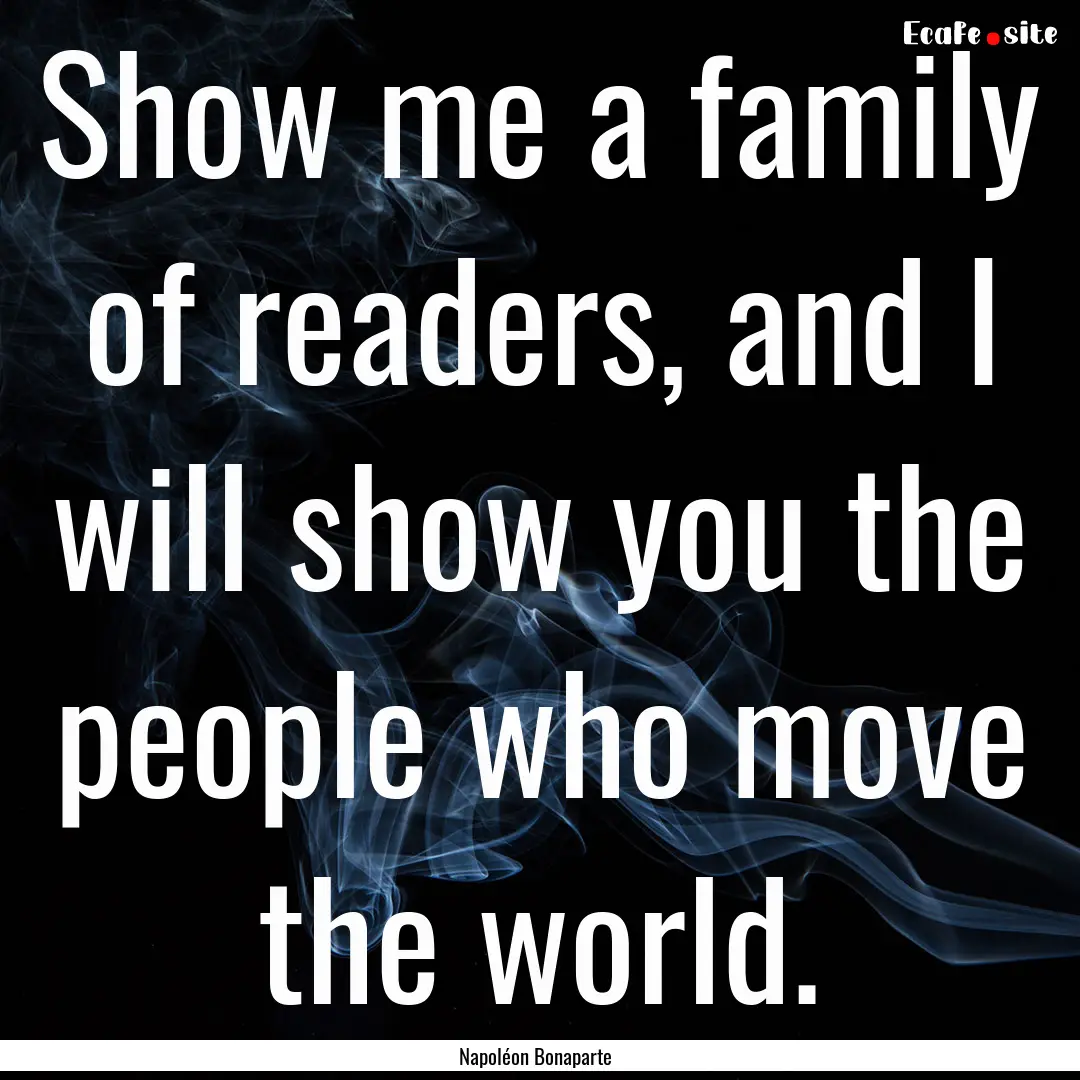 Show me a family of readers, and I will show.... : Quote by Napoléon Bonaparte