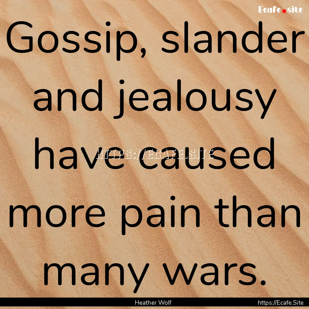 Gossip, slander and jealousy have caused.... : Quote by Heather Wolf