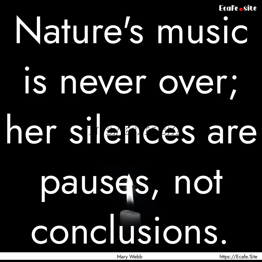 Nature's music is never over; her silences.... : Quote by Mary Webb